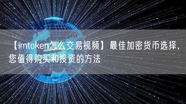 【imtoken怎么交易视频】最佳加密货币选择，您值得购买和投资的方法(图1)