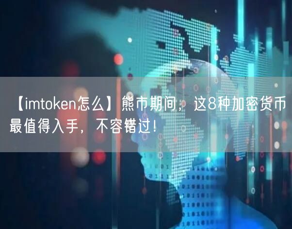 【imtoken怎么】熊市期间，这8种加密货币最值得入手，不容错过！(图1)
