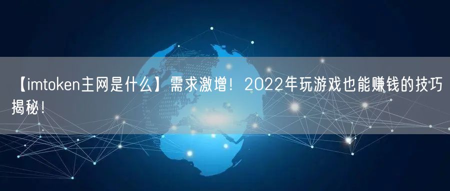 【imtoken主网是什么】需求激增！2022年玩游戏也能赚钱的技巧揭秘！(图1)