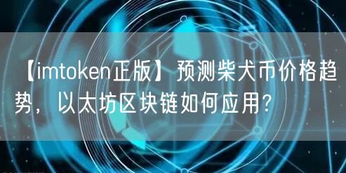 【imtoken正版】预测柴犬币价格趋势，以太坊区块链如何应用？(图1)