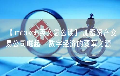 【imtoken英文怎么读】加密资产交易公司崛起：数字经济的变革之源(图1)