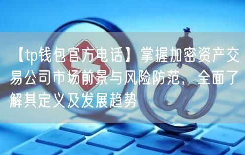 【tp钱包官方电话】掌握加密资产交易公司市场前景与风险防范，全面了解其定义及发展趋势(图1)