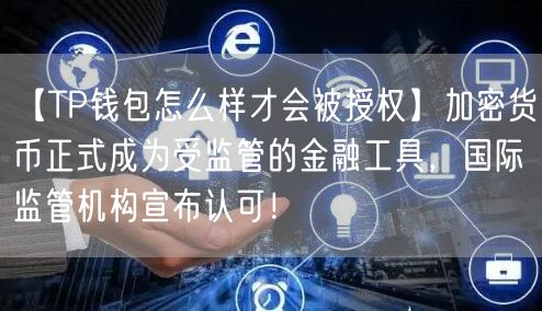 【TP钱包怎么样才会被授权】加密货币正式成为受监管的金融工具，国际监管机构宣布认可！(图1)