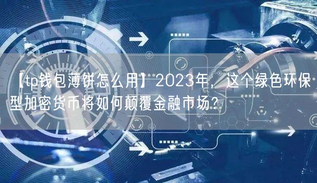 【tp钱包薄饼怎么用】2023年，这个绿色环保型加密货币将如何颠覆金融市场？(图1)
