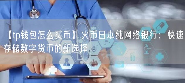 【tp钱包怎么买币】火币日本纯网络银行：快速存储数字货币的新选择(图1)