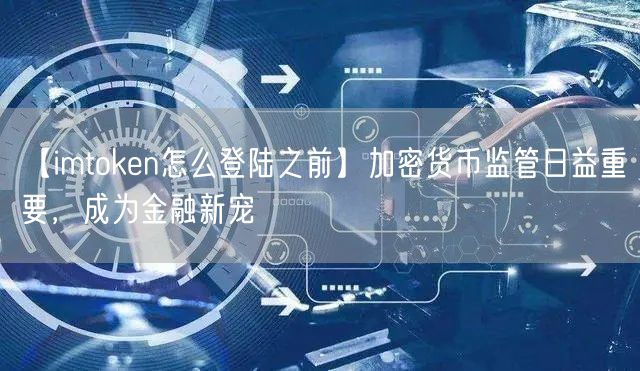 【imtoken怎么登陆之前】加密货币监管日益重要，成为金融新宠(图1)