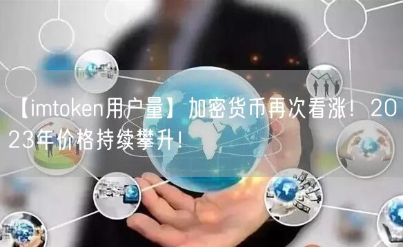 【imtoken用户量】加密货币再次看涨！2023年价格持续攀升！(图1)