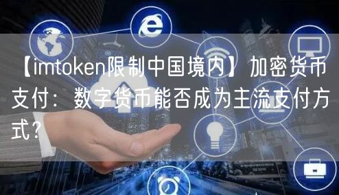 【imtoken限制中国境内】加密货币支付：数字货币能否成为主流支付方式？(图1)