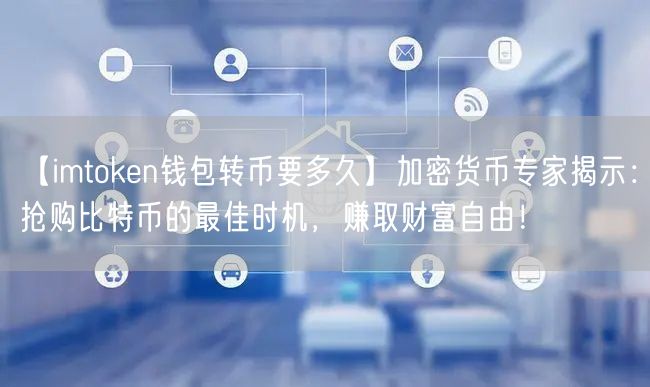 【imtoken钱包转币要多久】加密货币专家揭示：抢购比特币的最佳时机，赚取财富自由！(图1)