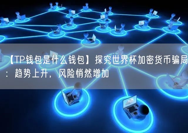 【TP钱包是什么钱包】探究世界杯加密货币骗局：趋势上升，风险悄然增加(图1)