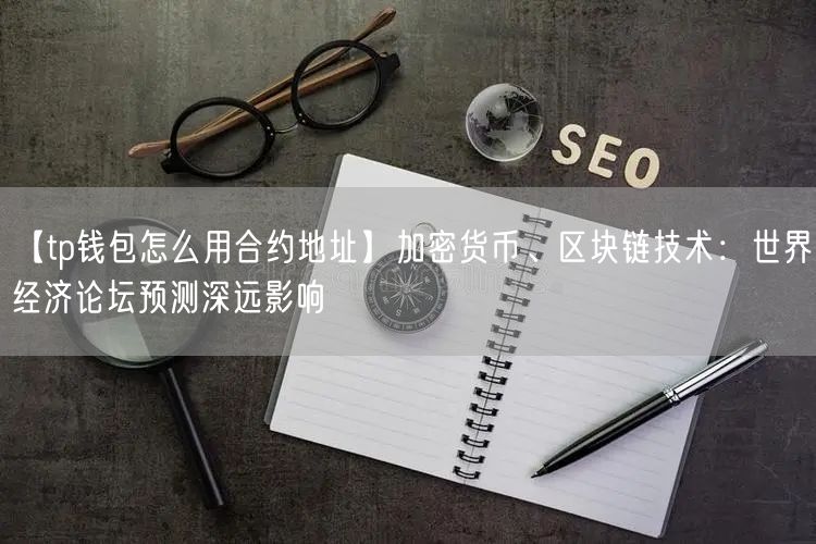 【tp钱包怎么用合约地址】加密货币、区块链技术：世界经济论坛预测深远影响(图1)