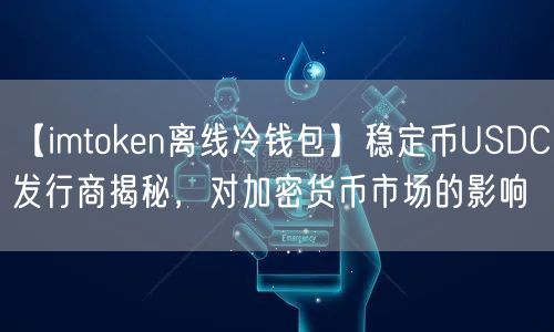 【imtoken离线冷钱包】稳定币USDC发行商揭秘，对加密货币市场的影响(图1)