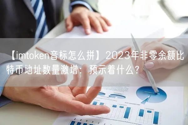 【imtoken音标怎么拼】2023年非零余额比特币地址数量激增：预示着什么？(图1)