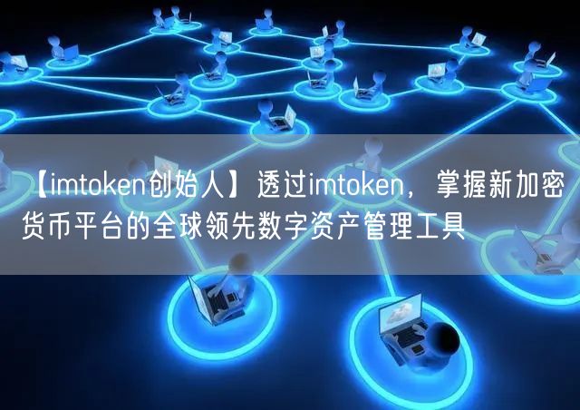 【imtoken创始人】透过imtoken，掌握新加密货币平台的全球领先数字资产管理工具(图1)