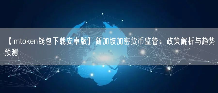 【imtoken钱包下载安卓版】新加坡加密货币监管：政策解析与趋势预测(图1)