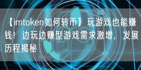 【imtoken如何转币】玩游戏也能赚钱！边玩边赚型游戏需求激增，发展历程揭秘(图1)