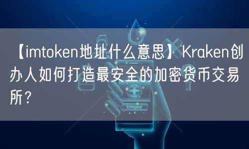 【imtoken地址什么意思】Kraken创办人如何打造最安全的加密货币交易所？(图1)