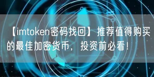 【imtoken密码找回】推荐值得购买的最佳加密货币，投资前必看！(图1)