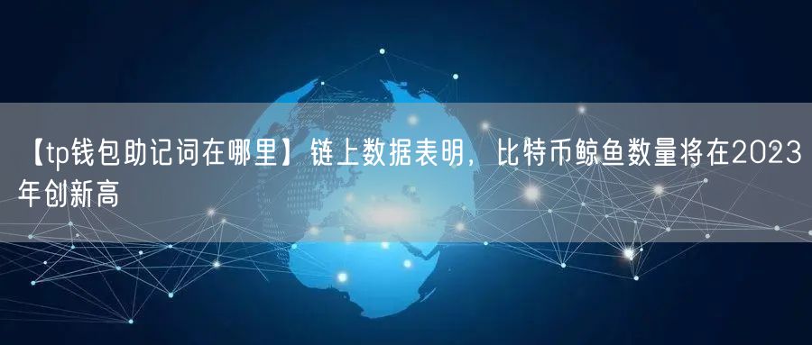 【tp钱包助记词在哪里】链上数据表明，比特币鲸鱼数量将在2023年创新高(图1)