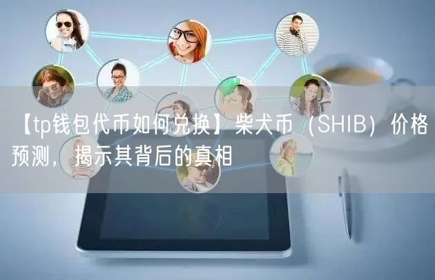 【tp钱包代币如何兑换】柴犬币（SHIB）价格预测，揭示其背后的真相(图1)