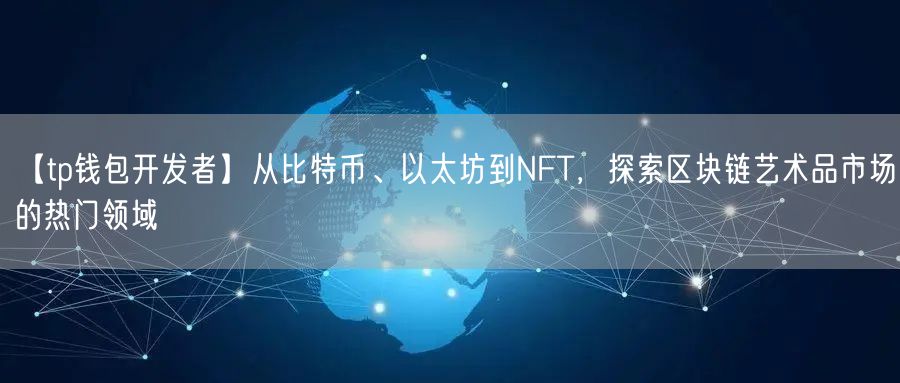 【tp钱包开发者】从比特币、以太坊到NFT，探索区块链艺术品市场的热门领域(图1)