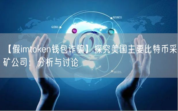 【假imtoken钱包诈骗】探究美国主要比特币采矿公司：分析与讨论(图1)