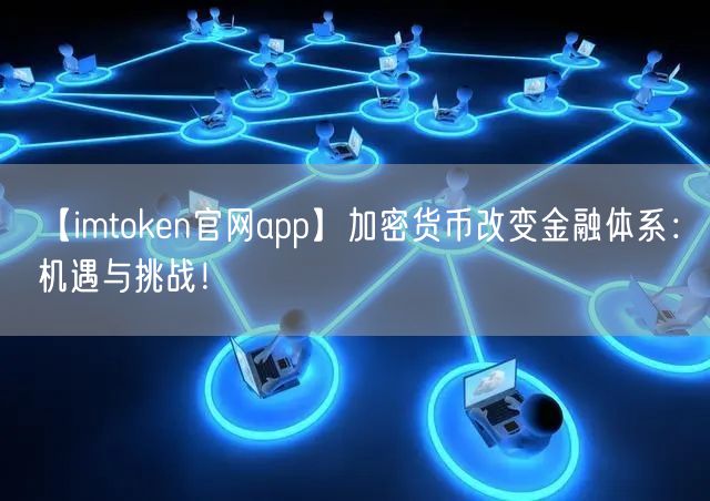 【imtoken官网app】加密货币改变金融体系：机遇与挑战！(图1)