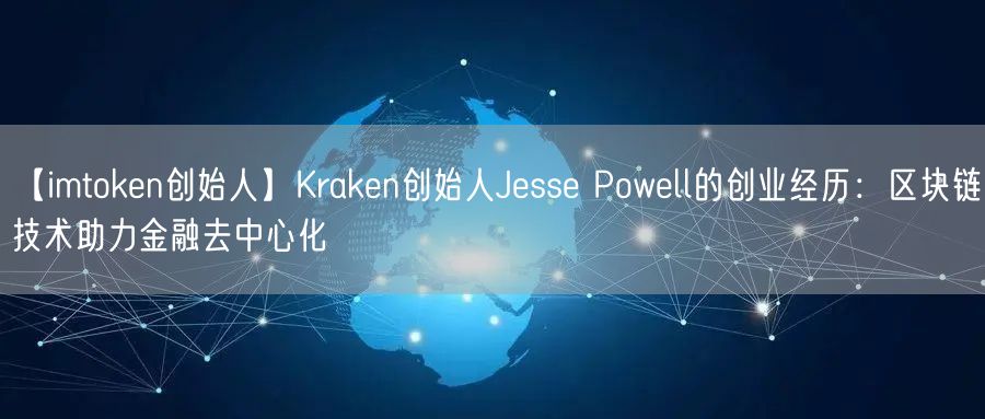【imtoken创始人】Kraken创始人Jesse Powell的创业经历：区块链技术助力金融去中心化(图1)