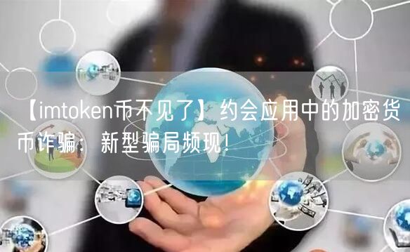 【imtoken币不见了】约会应用中的加密货币诈骗：新型骗局频现！(图1)