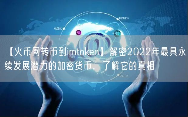 【火币网转币到imtoken】解密2022年最具永续发展潜力的加密货币，了解它的真相(图1)