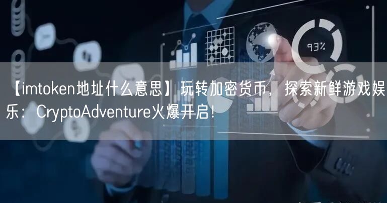 【imtoken地址什么意思】玩转加密货币，探索新鲜游戏娱乐：CryptoAdventure火爆开启！(图1)