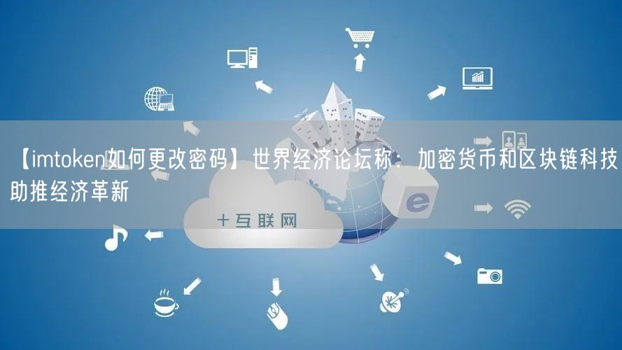 【imtoken如何更改密码】世界经济论坛称：加密货币和区块链科技助推经济革新(图1)