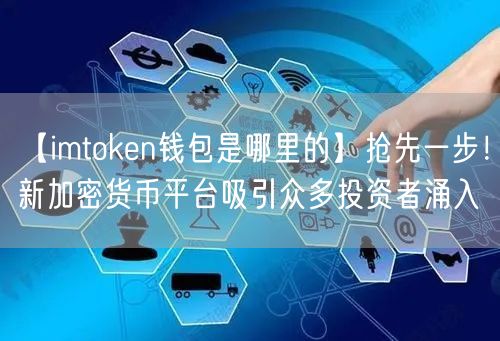 【imtoken钱包是哪里的】抢先一步！新加密货币平台吸引众多投资者涌入(图1)