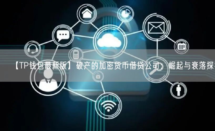 【TP钱包最新版】破产的加密货币借贷公司：崛起与衰落探析(图1)