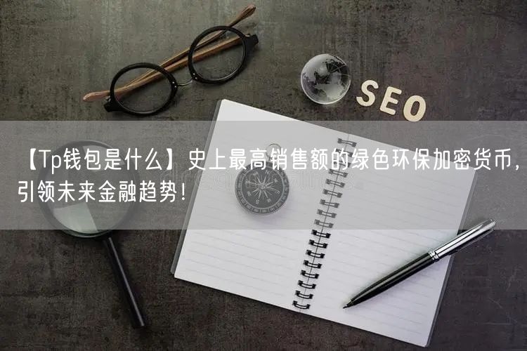 【Tp钱包是什么】史上最高销售额的绿色环保加密货币，引领未来金融趋势！(图1)