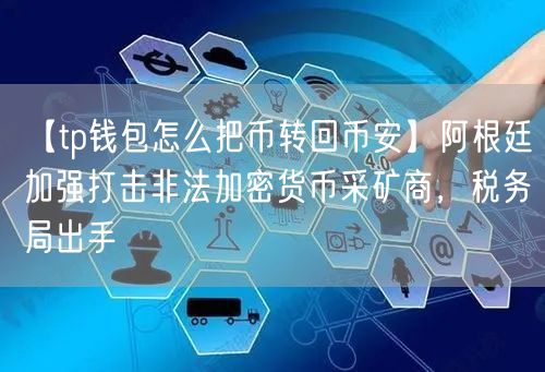 【tp钱包怎么把币转回币安】阿根廷加强打击非法加密货币采矿商，税务局出手(图1)