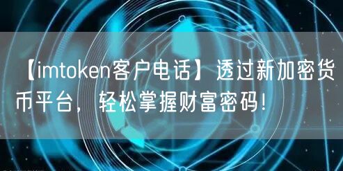 【imtoken客户电话】透过新加密货币平台，轻松掌握财富密码！(图1)