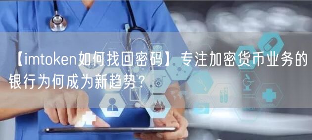 【imtoken如何找回密码】专注加密货币业务的银行为何成为新趋势？(图1)