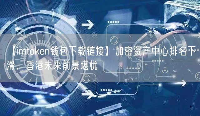 【imtoken钱包下载链接】加密资产中心排名下滑，香港未来前景堪忧(图1)