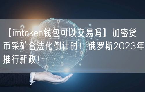 【imtoken钱包可以交易吗】加密货币采矿合法化倒计时！俄罗斯2023年推行新政！(图1)