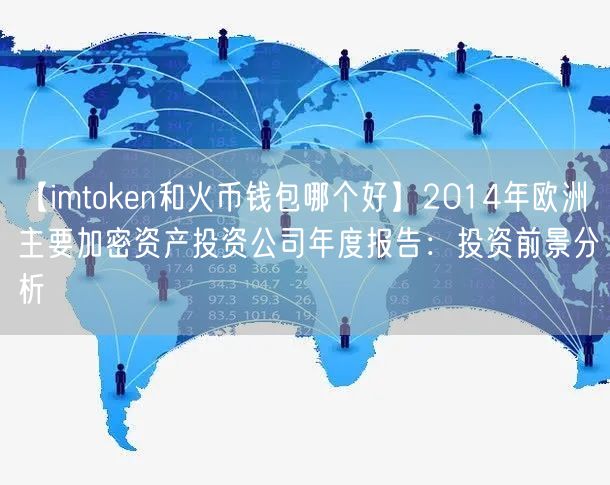 【imtoken和火币钱包哪个好】2014年欧洲主要加密资产投资公司年度报告：投资前景分析(图1)