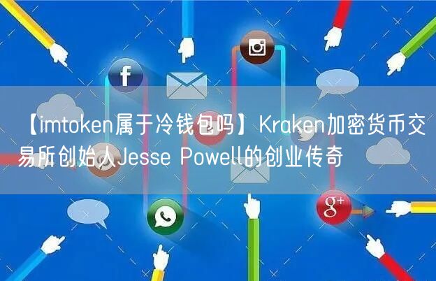 【imtoken属于冷钱包吗】Kraken加密货币交易所创始人Jesse Powell的创业传奇(图1)