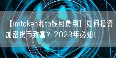 【imtoken和tp钱包费用】如何投资加密货币致富？2023年必知！(图1)