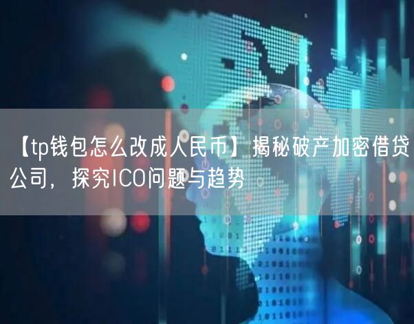 【tp钱包怎么改成人民币】揭秘破产加密借贷公司，探究ICO问题与趋势(图1)