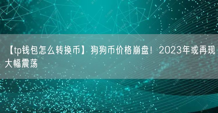 【tp钱包怎么转换币】狗狗币价格崩盘！2023年或再现大幅震荡(图1)