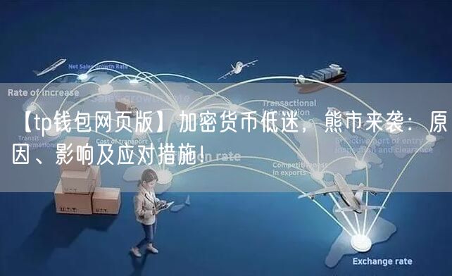 【tp钱包网页版】加密货币低迷，熊市来袭：原因、影响及应对措施！(图1)