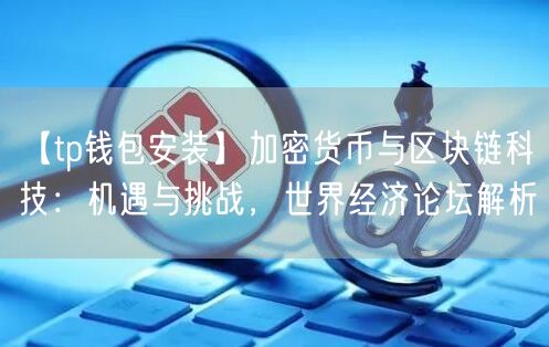 【tp钱包安装】加密货币与区块链科技：机遇与挑战，世界经济论坛解析(图1)
