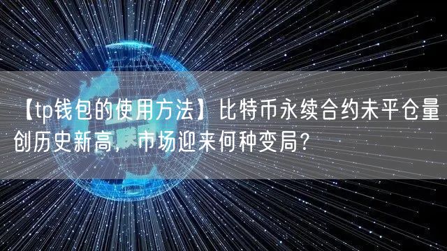 【tp钱包的使用方法】比特币永续合约未平仓量创历史新高，市场迎来何种变局？(图1)