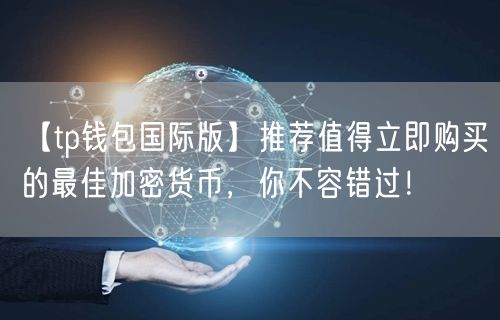 【tp钱包国际版】推荐值得立即购买的最佳加密货币，你不容错过！(图1)