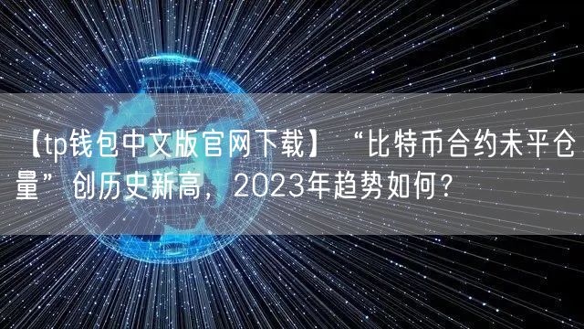 【tp钱包中文版官网下载】“比特币合约未平仓量”创历史新高，2023年趋势如何？(图1)